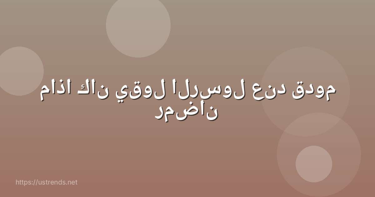 ماذا كان يقول الرسول عند قدوم رمضان