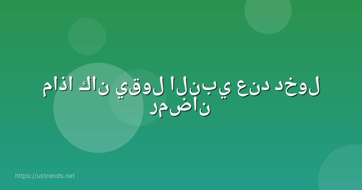 ماذا كان يقول النبي عند دخول رمضان