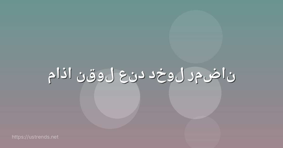 ماذا نقول عند دخول رمضان