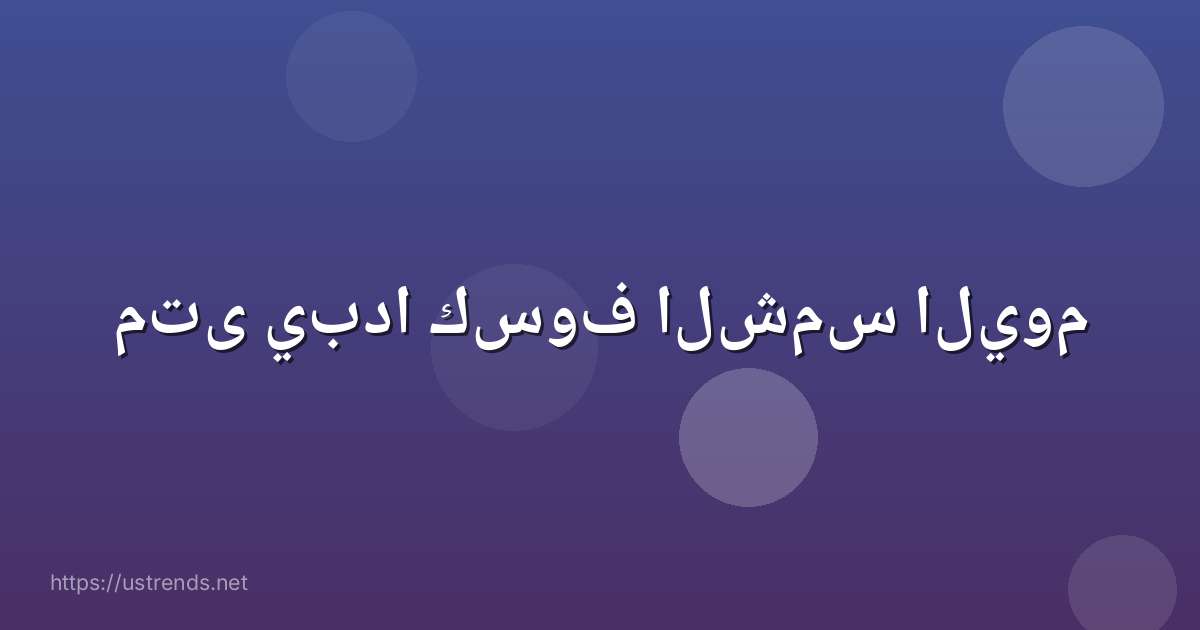 متى يبدا كسوف الشمس اليوم
