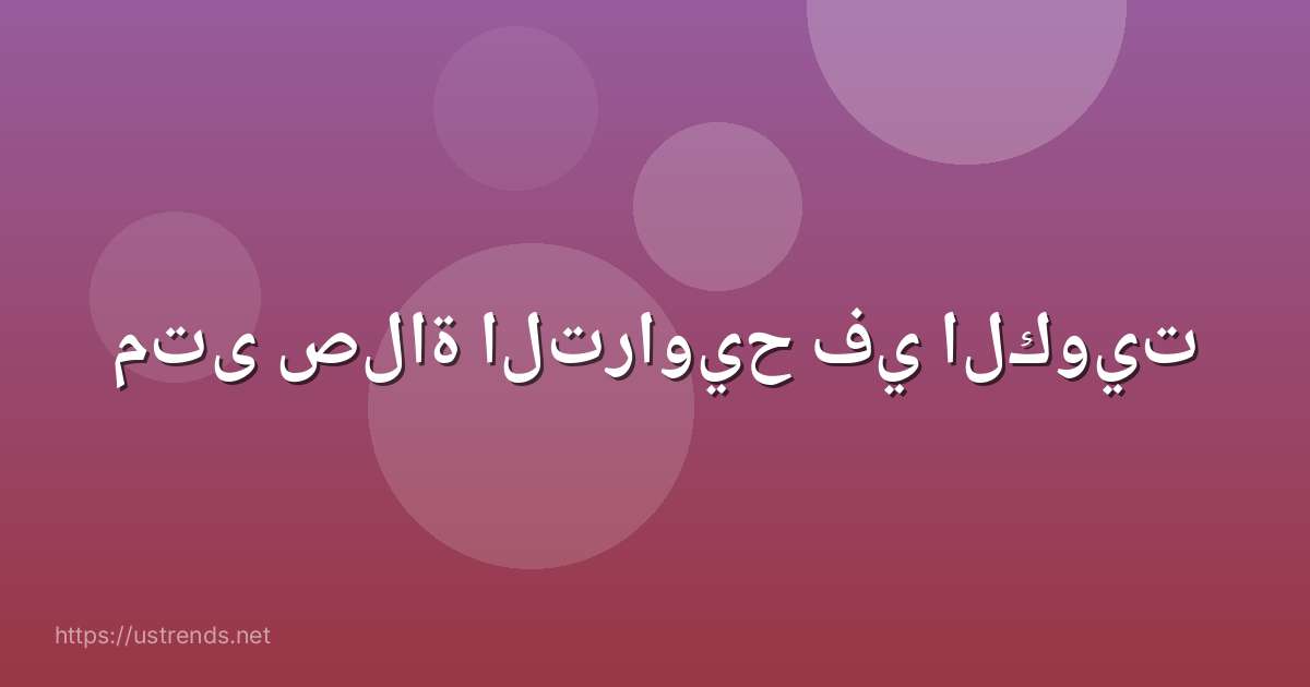 متى صلاة التراويح في الكويت