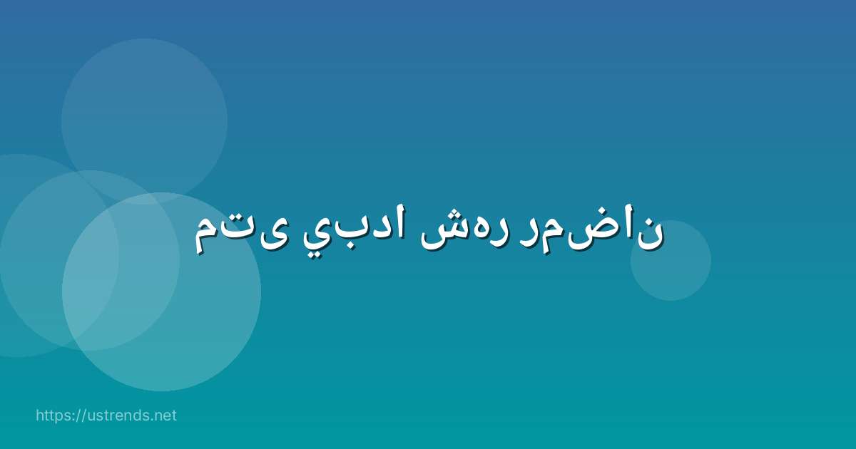 متى يبدا شهر رمضان