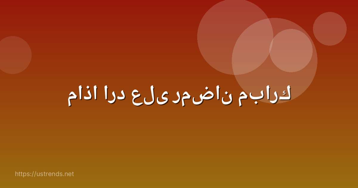 ماذا ارد على رمضان مبارك