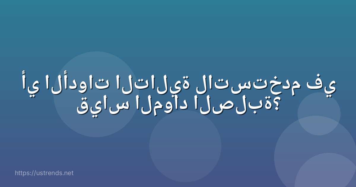 أي الأدوات التالية لاتستخدم في قياس المواد الصلبة؟