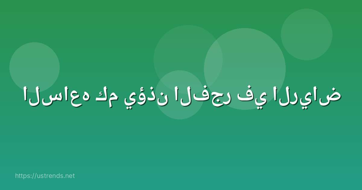 الساعه كم يؤذن الفجر في الرياض
