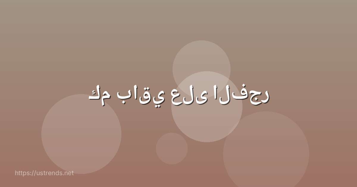 كم باقي على الفجر
