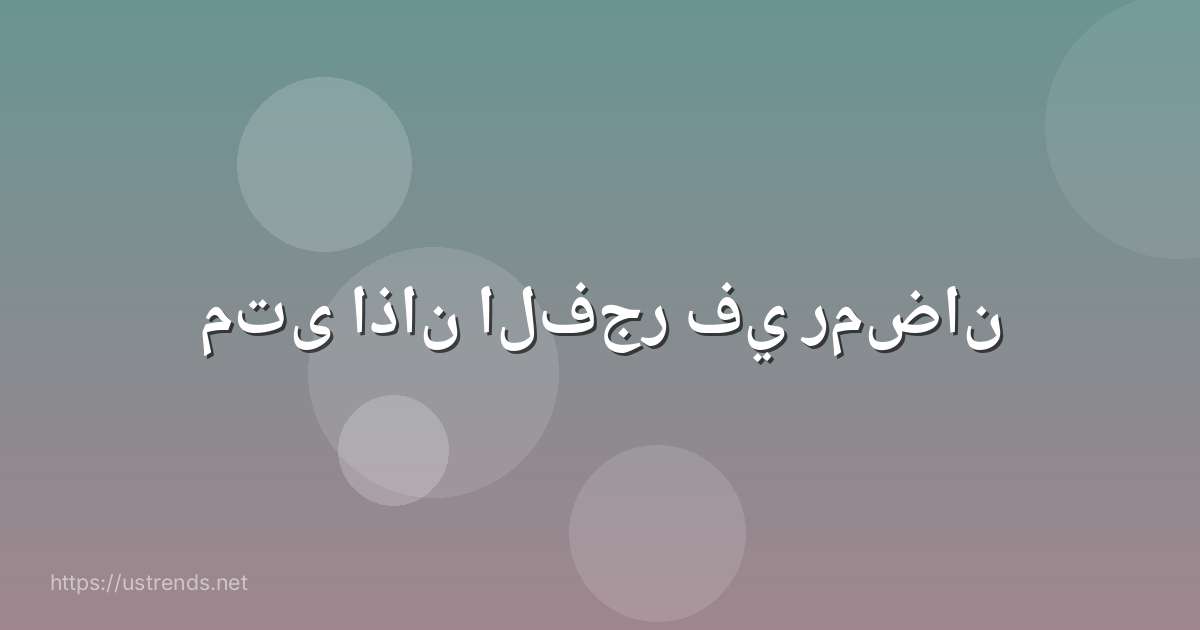 متى اذان الفجر في رمضان