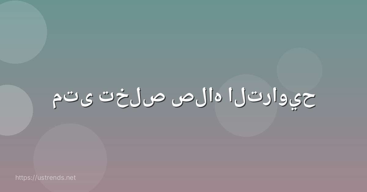 متى تخلص صلاه التراويح