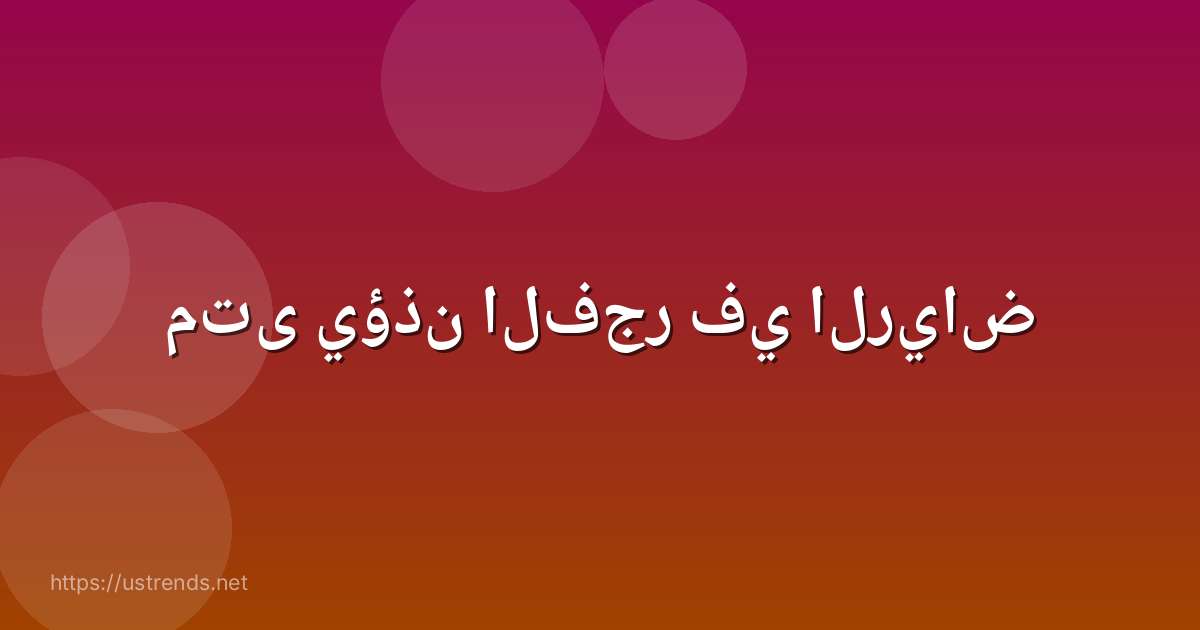 متى يؤذن الفجر في الرياض