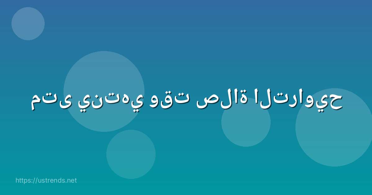 متى ينتهي وقت صلاة التراويح