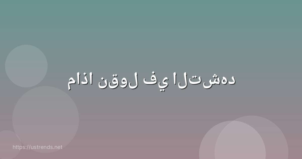 ماذا نقول في التشهد