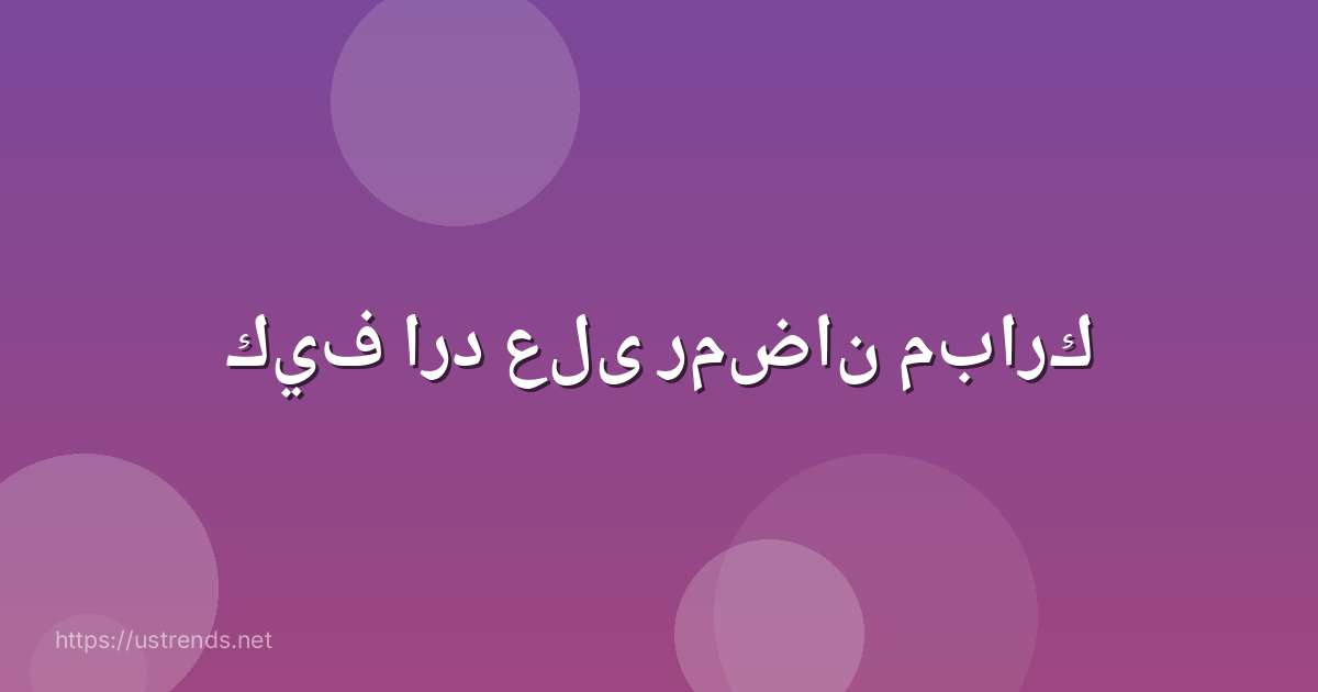 كيف ارد على رمضان مبارك