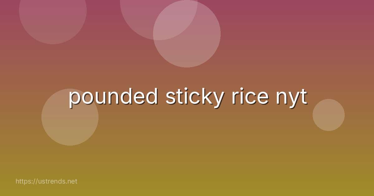 pounded sticky rice nyt