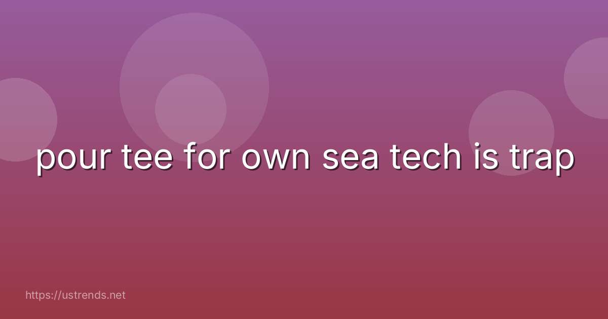 pour tee for own sea tech is trap