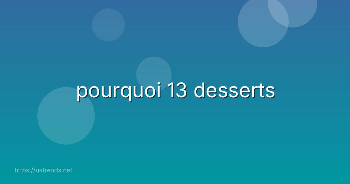 pourquoi 13 desserts