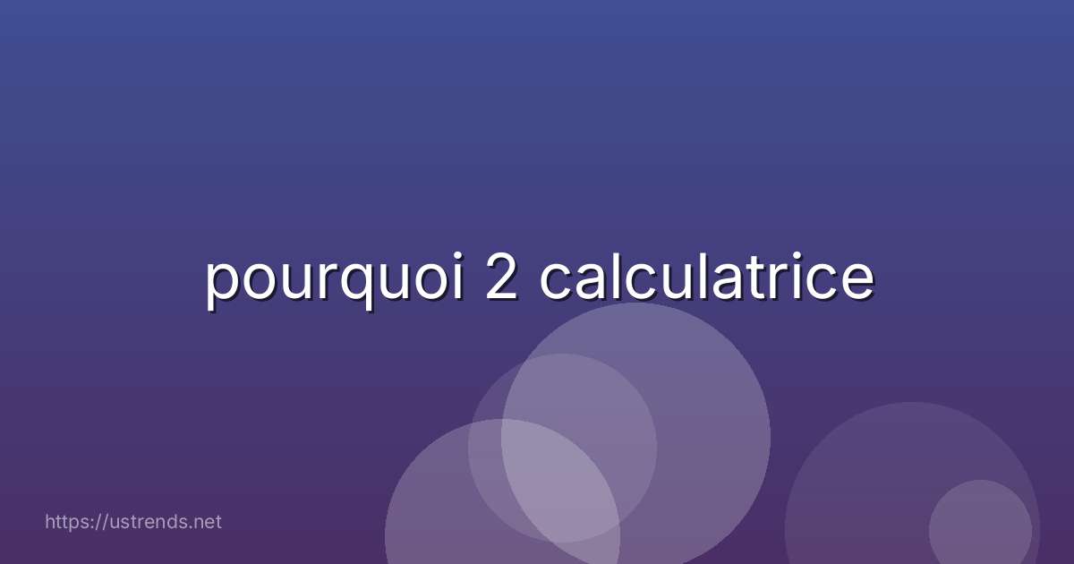 pourquoi 2 calculatrice