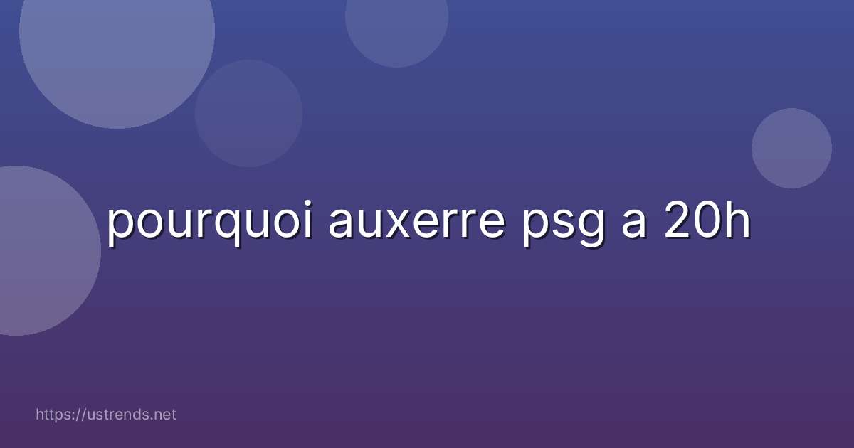 pourquoi auxerre psg a 20h