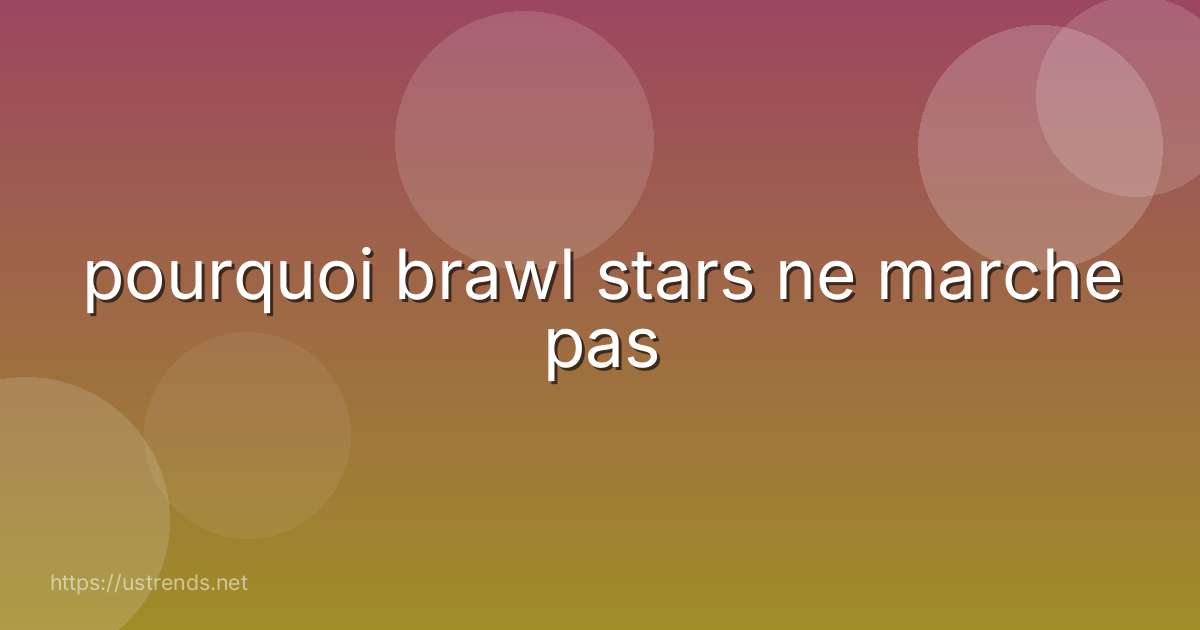 pourquoi brawl stars ne marche pas