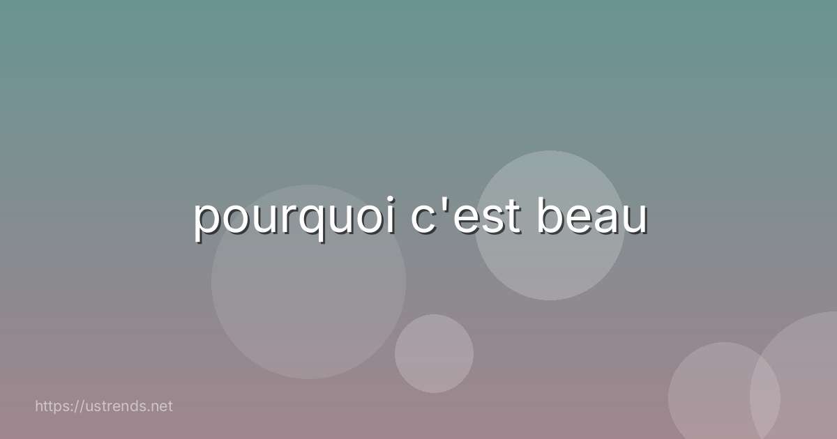 pourquoi c'est beau