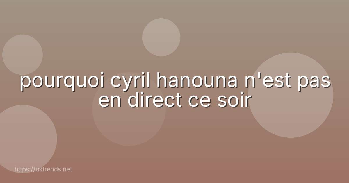 pourquoi cyril hanouna n'est pas en direct ce soir