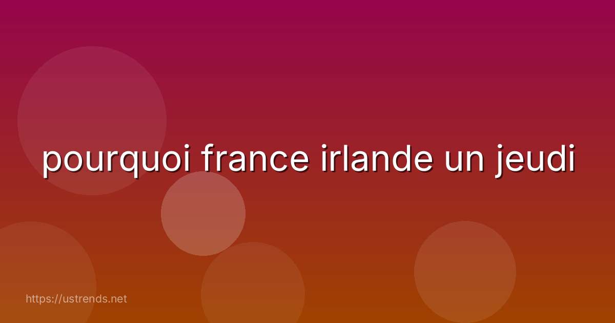 pourquoi france irlande un jeudi