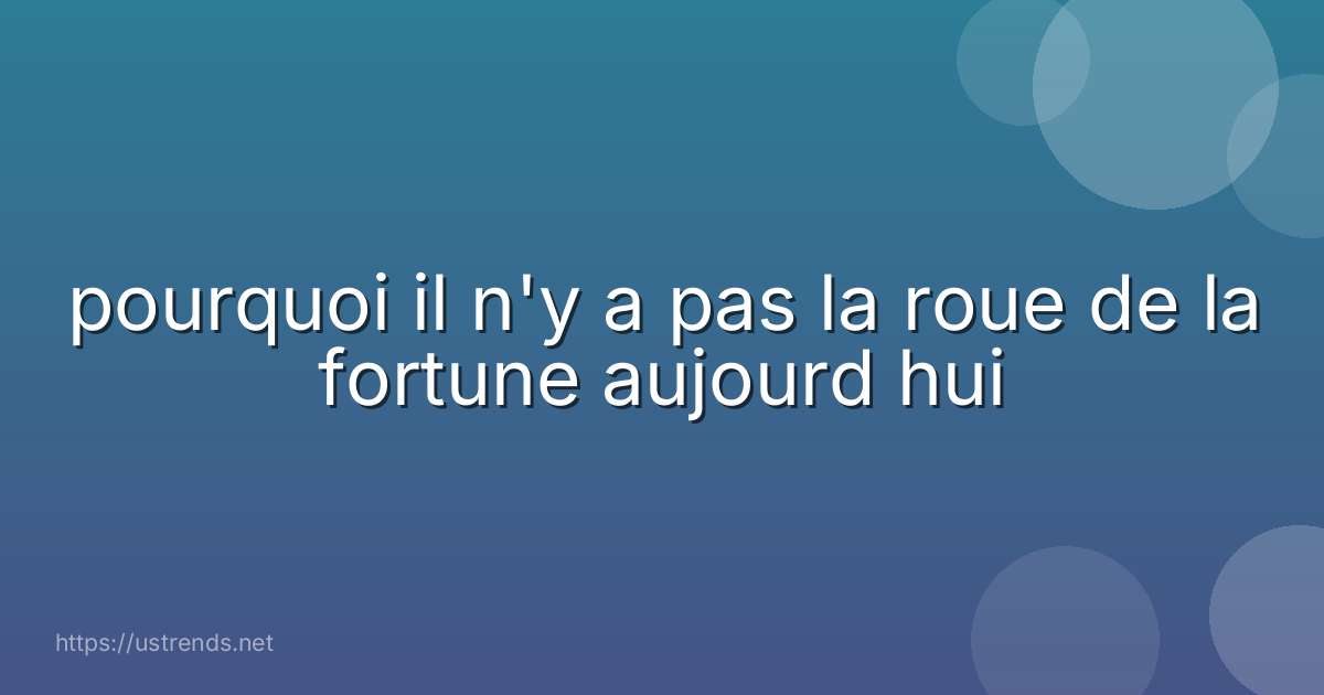 pourquoi il n'y a pas la roue de la fortune aujourd hui