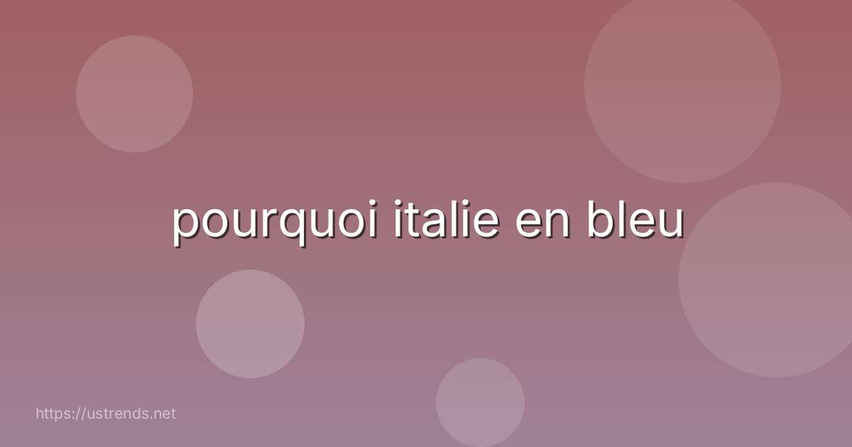 pourquoi italie en bleu