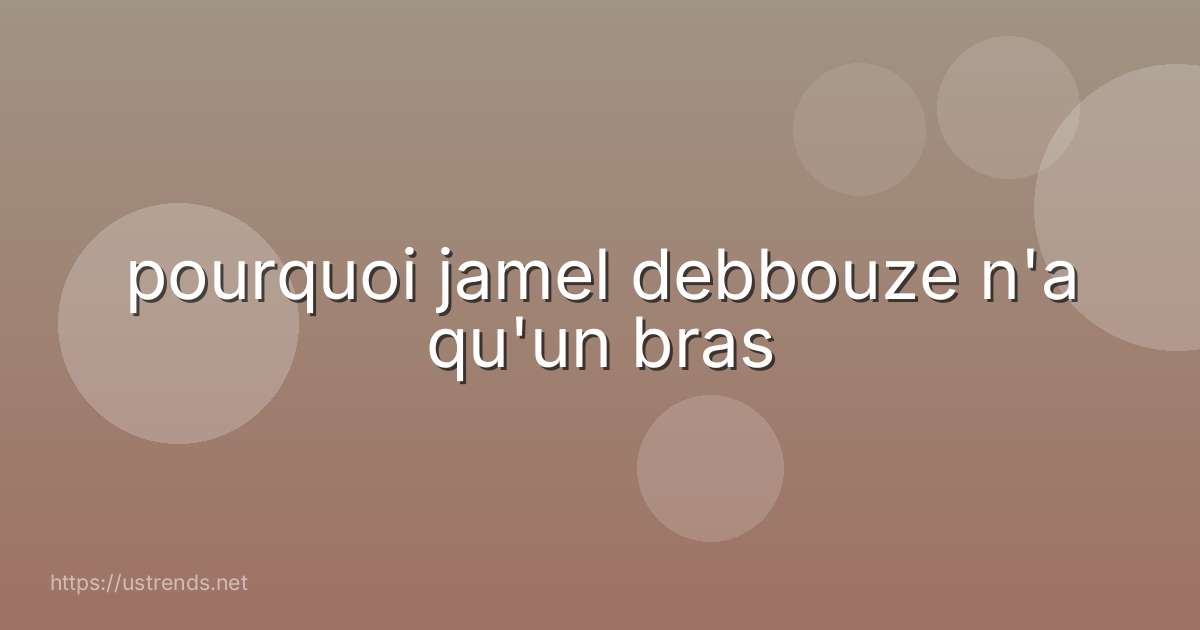 pourquoi jamel debbouze n'a qu'un bras
