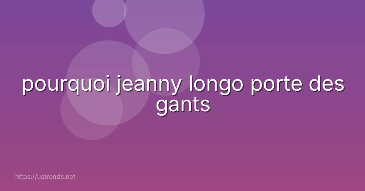 pourquoi jeanny longo porte des gants