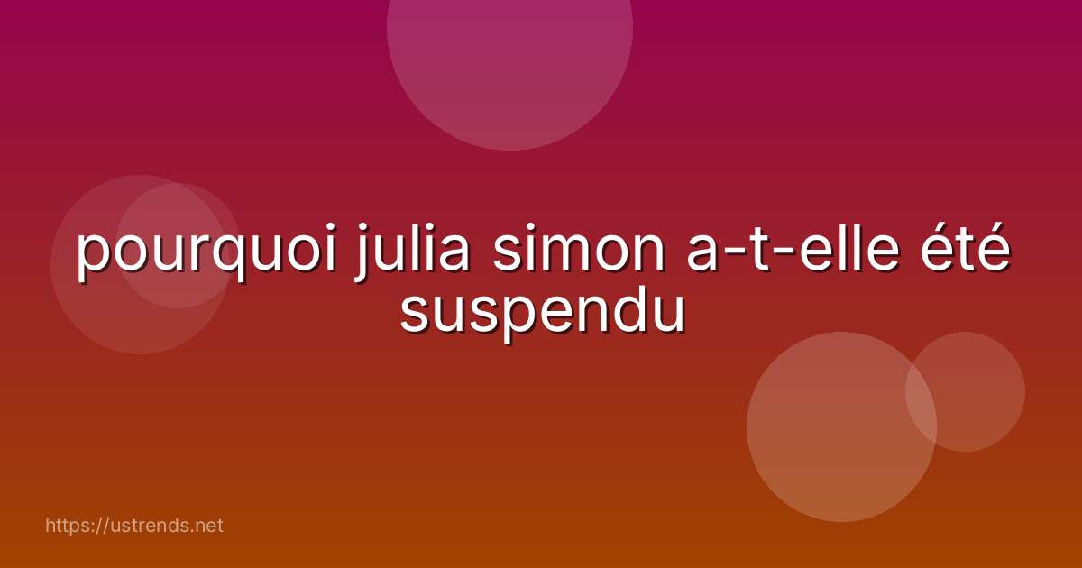 pourquoi julia simon a-t-elle été suspendu