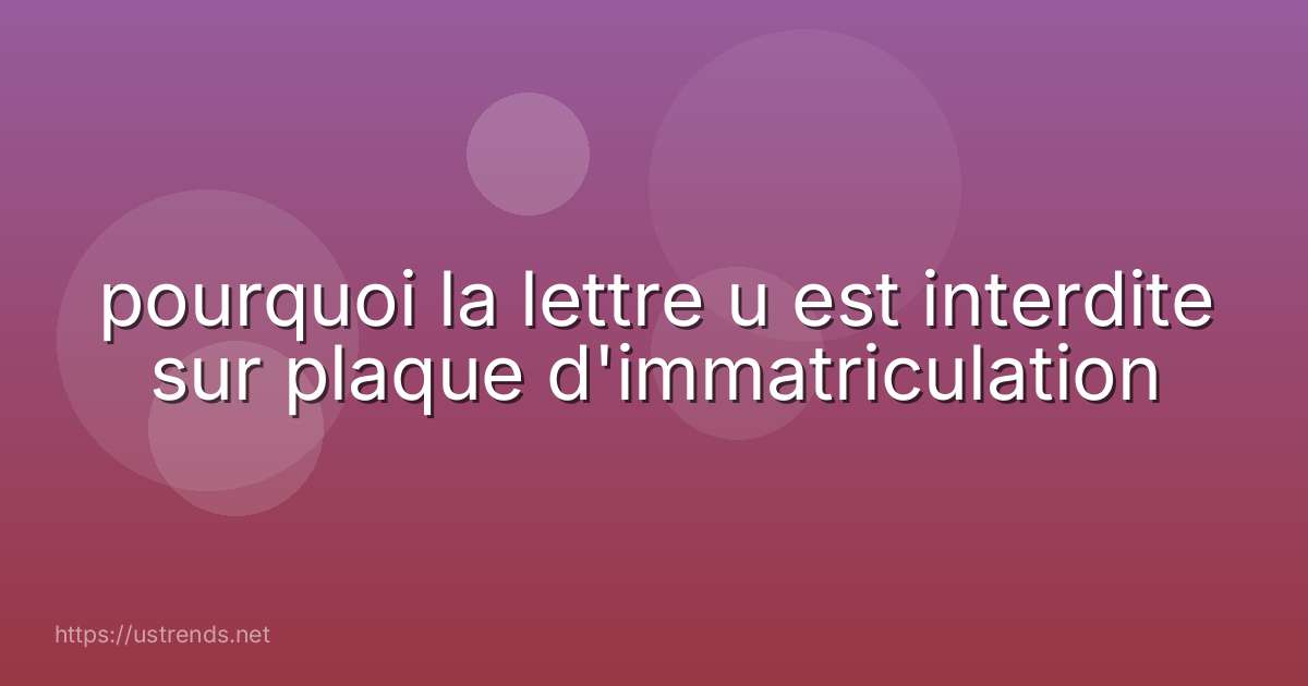 pourquoi la lettre u est interdite sur plaque d'immatriculation