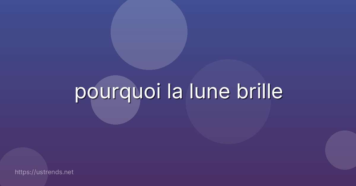 pourquoi la lune brille
