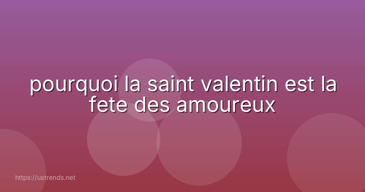 pourquoi la saint valentin est la fete des amoureux