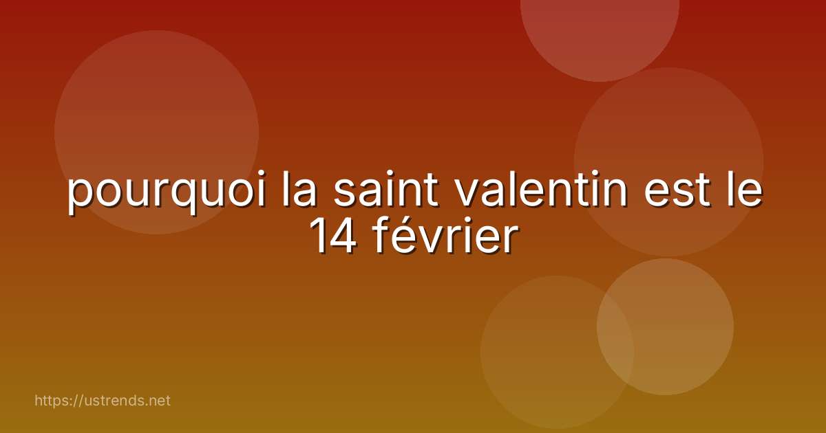 pourquoi la saint valentin est le 14 février