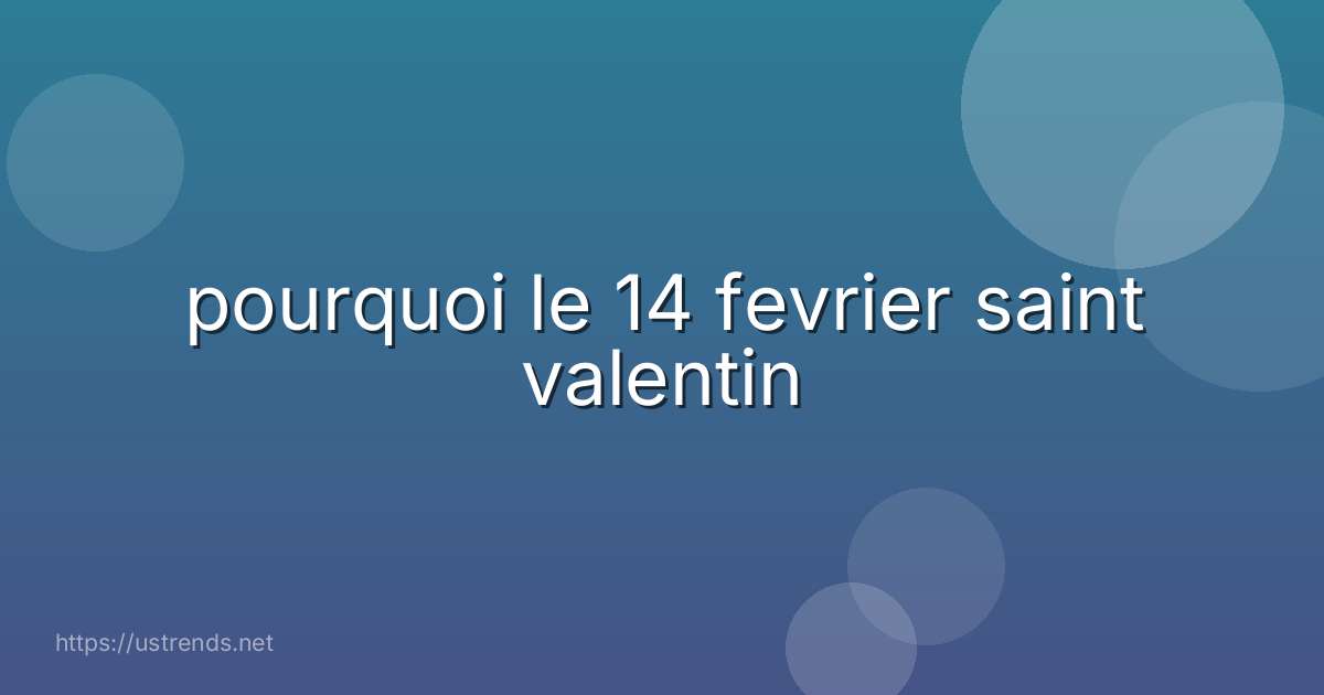 pourquoi le 14 fevrier saint valentin