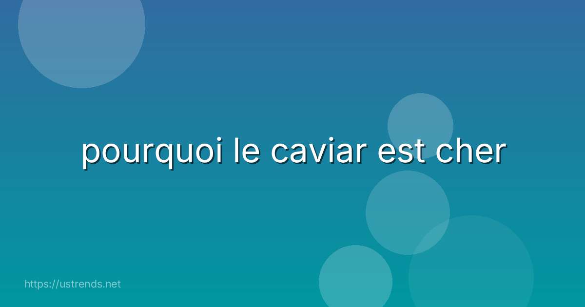 pourquoi le caviar est cher