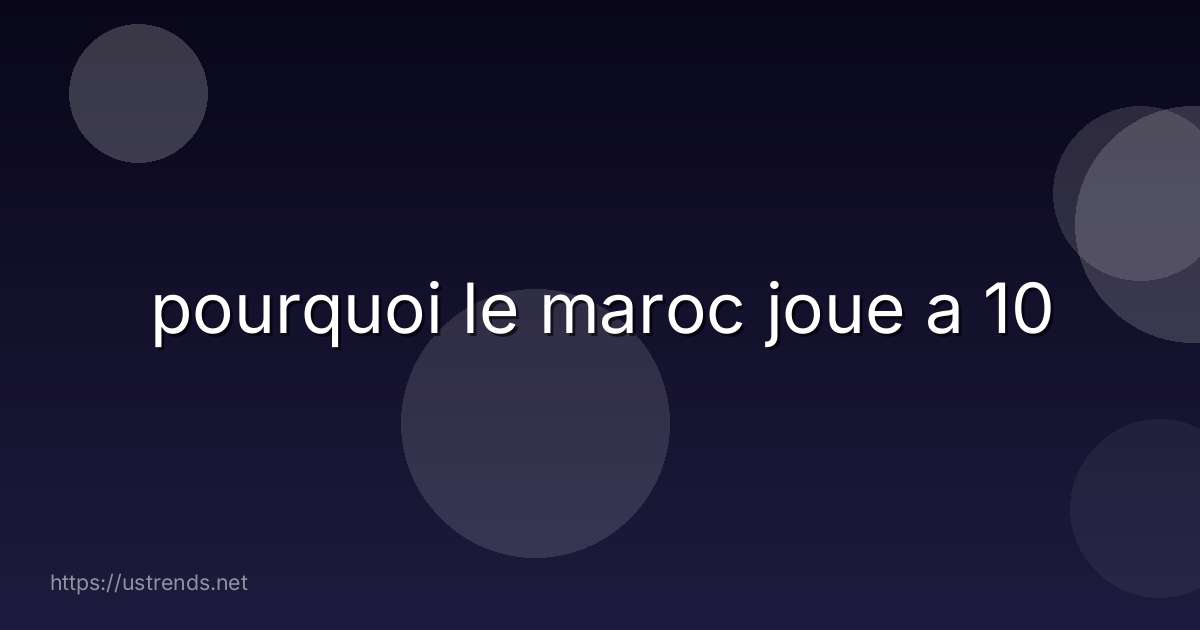 pourquoi le maroc joue a 10