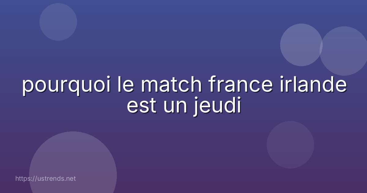 pourquoi le match france irlande est un jeudi