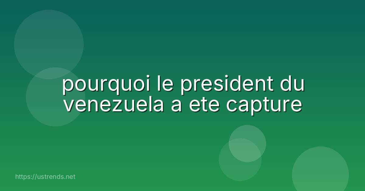 pourquoi le president du venezuela a ete capture