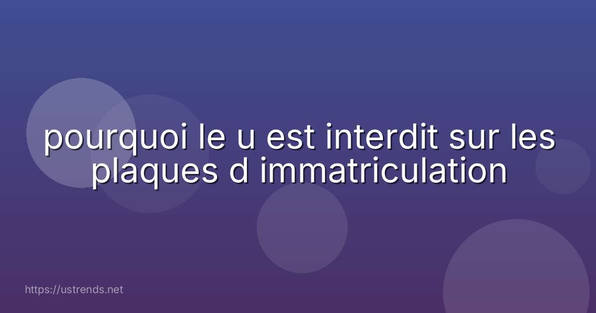 pourquoi le u est interdit sur les plaques d immatriculation