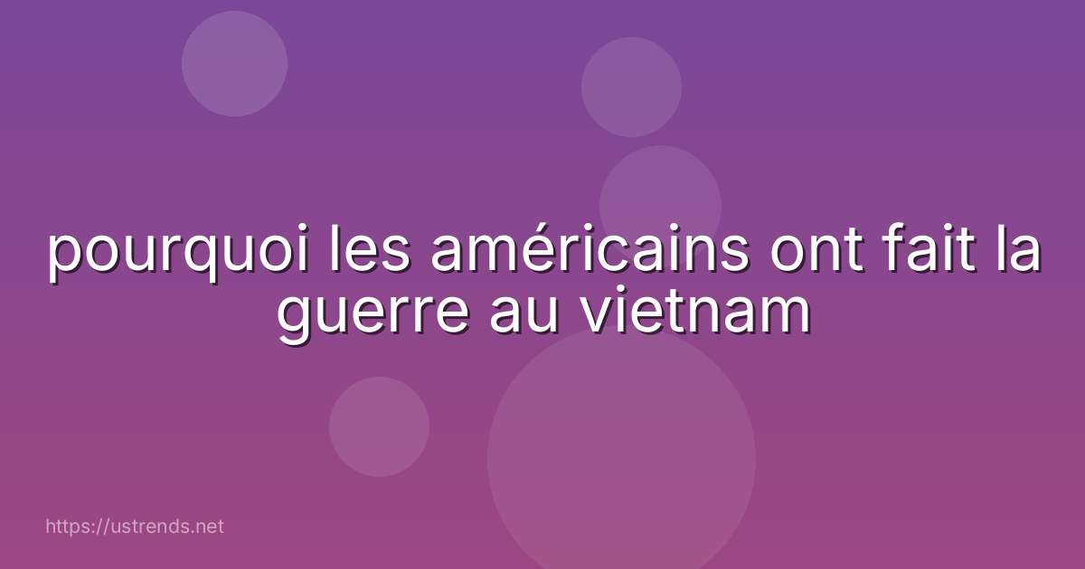 pourquoi les américains ont fait la guerre au vietnam