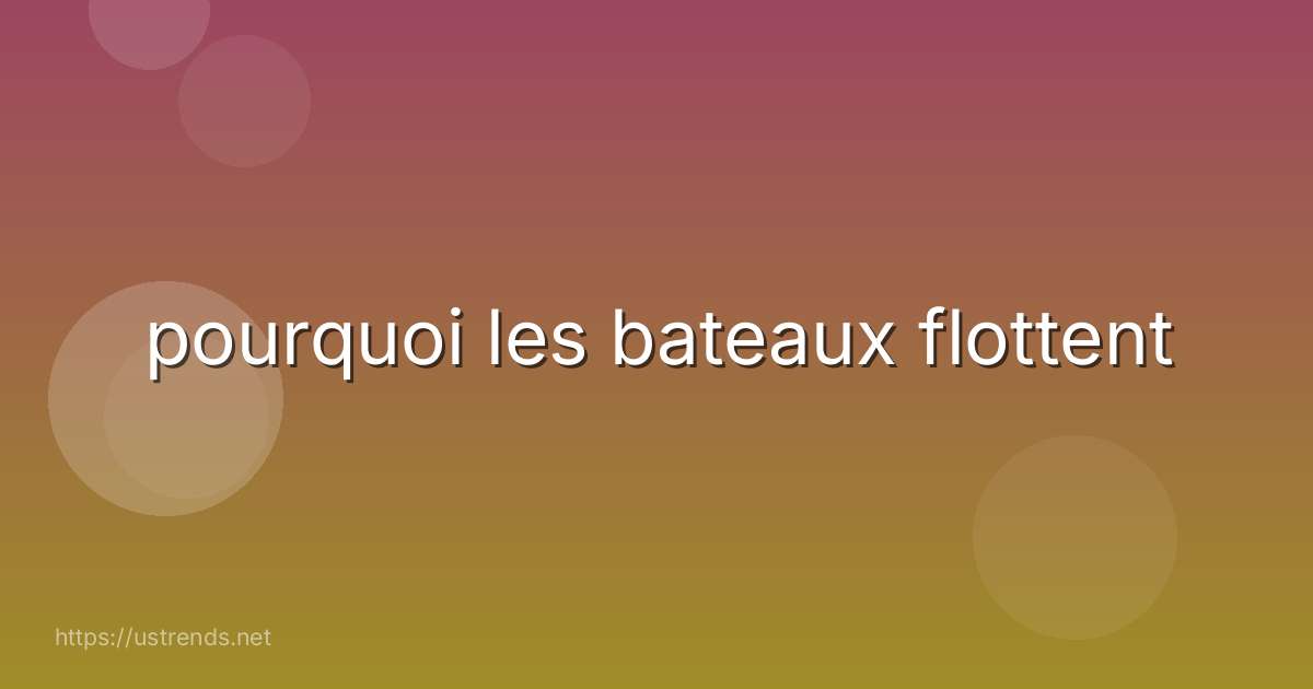 pourquoi les bateaux flottent