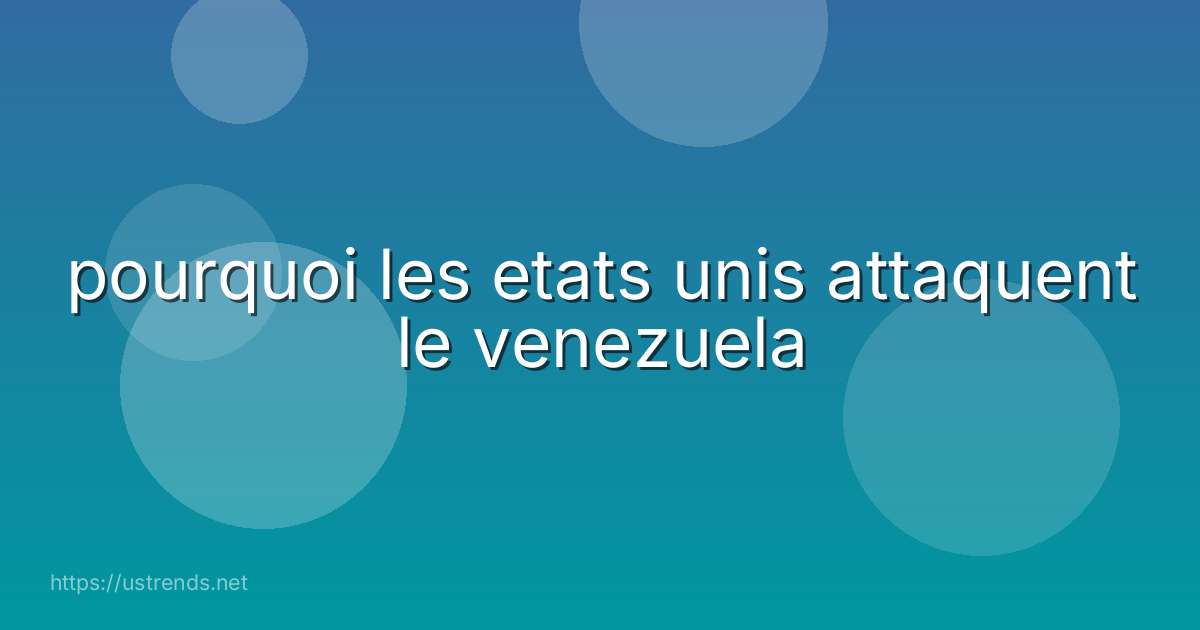 pourquoi les etats unis attaquent le venezuela
