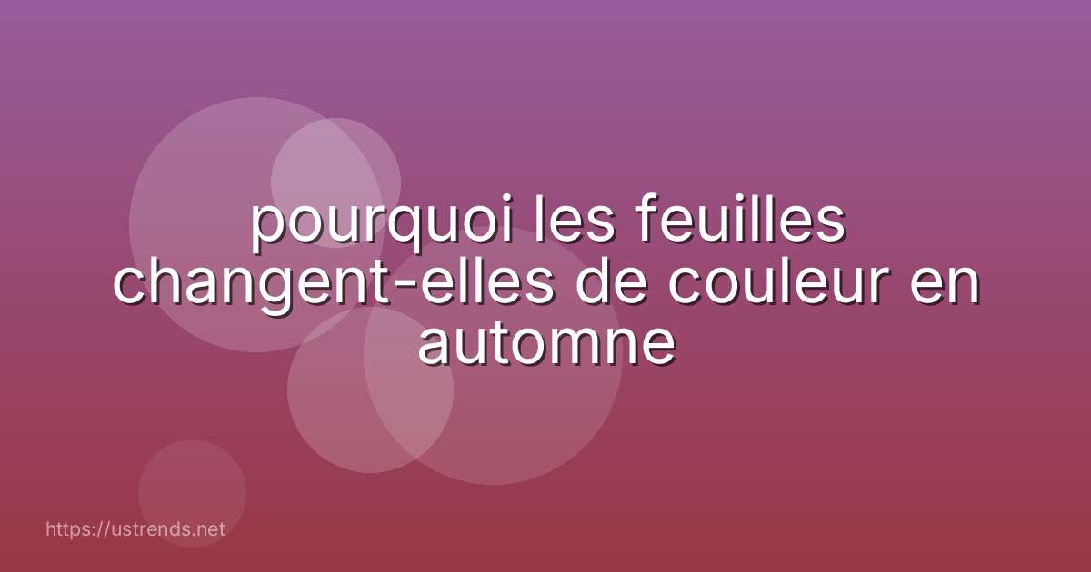 pourquoi les feuilles changent-elles de couleur en automne
