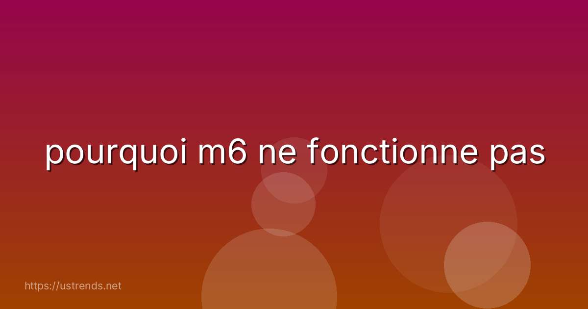 pourquoi m6 ne fonctionne pas