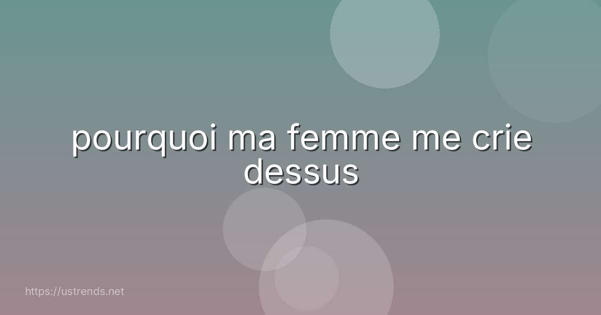 pourquoi ma femme me crie dessus
