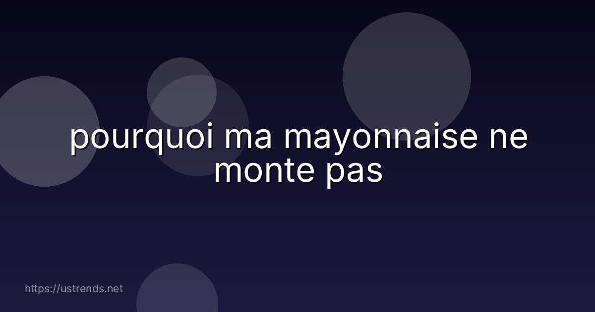 pourquoi ma mayonnaise ne monte pas