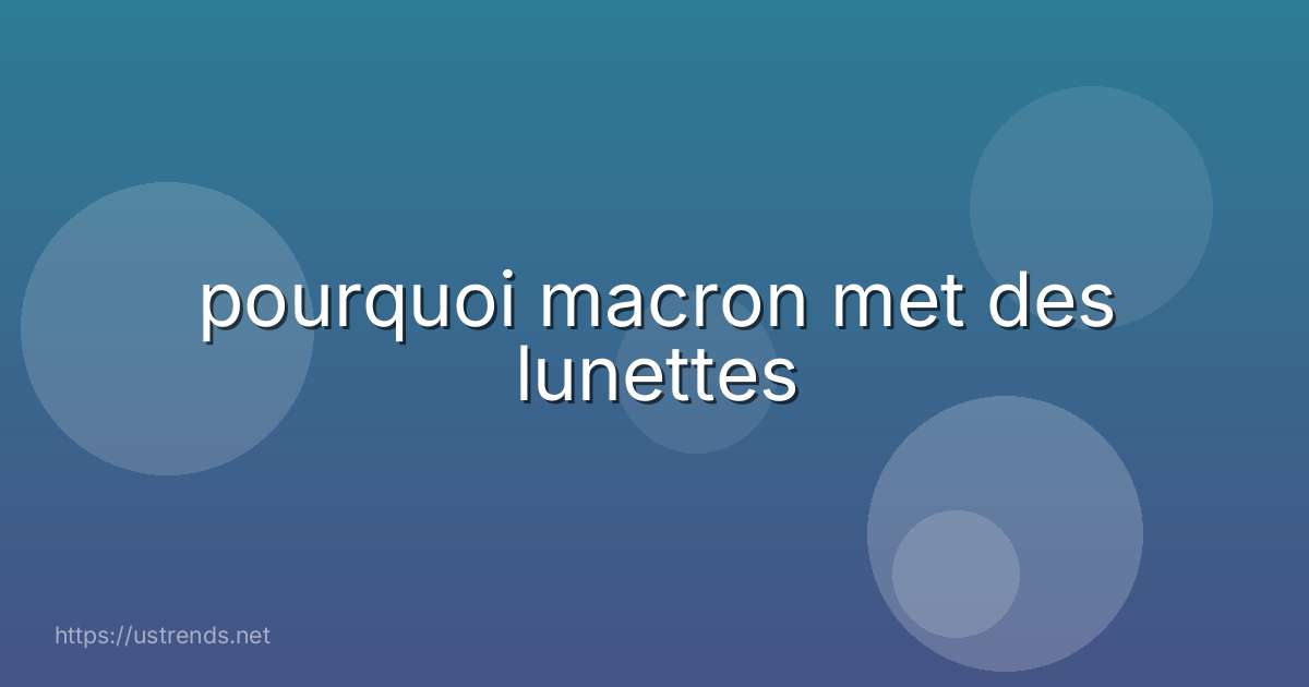 pourquoi macron met des lunettes