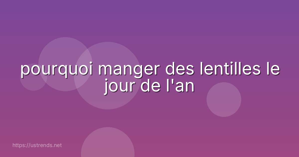 pourquoi manger des lentilles le jour de l'an