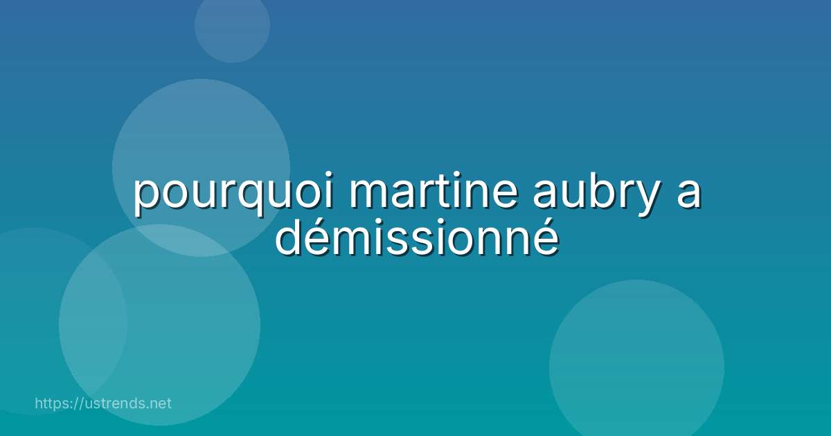 pourquoi martine aubry a démissionné